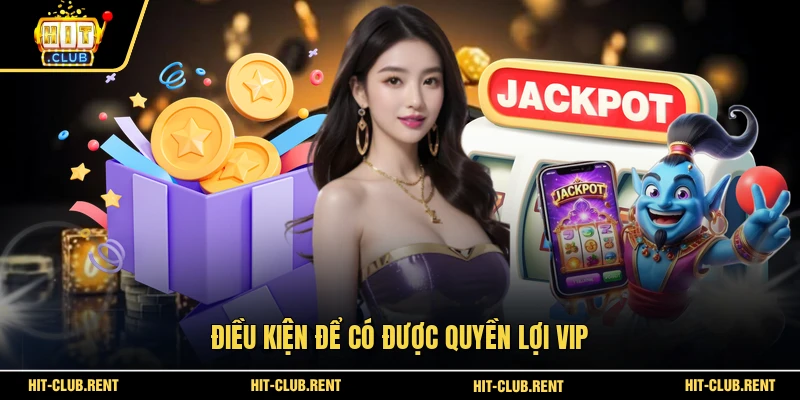 Quyền Lợi VIP - 5 Đặc Quyền Hấp Dẫn Tại HITCLUB 2026 2 Điều kiện để có được quyền lợi VIP