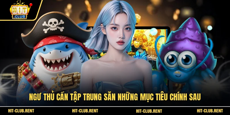 Vua Bắn Cá - Khám Phá Đại Dương Huyền Bí Tại HITCLUB 3 Ngư thủ cần tập trung săn những mục tiêu chính sau