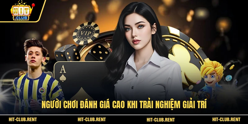 HitClub 12 Người chơi đánh giá cao khi trải nghiệm giải trí