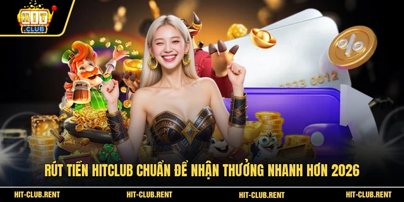 Rút Tiền HITCLUB Chuẩn Để Nhận Thưởng Nhanh Hơn 2026 1 Rút Tiền HITCLUB