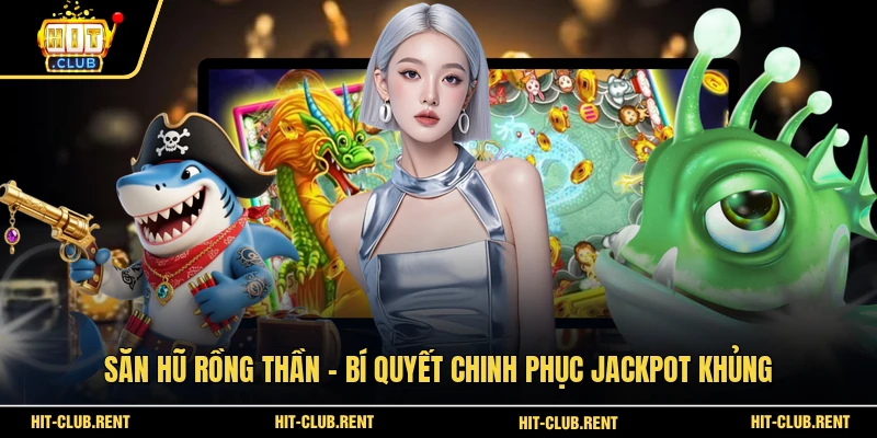 Săn hũ Rồng Thần - Bí Quyết Chinh Phục Jackpot Khủng 1 Săn hũ Rồng Thần