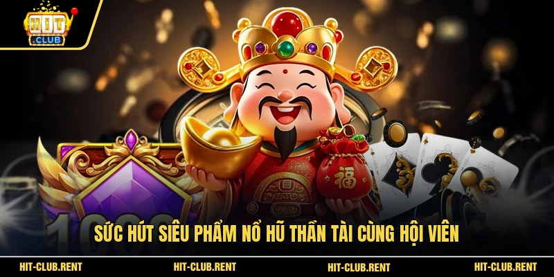 Nổ Hũ Thần Tài - Bí Kíp Quay Hũ Trúng Lớn Tại HITCLUB 2 Sức hút siêu phẩm Nổ Hũ Thần Tài cùng hội viên