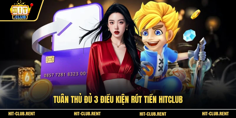 Rút Tiền HITCLUB Chuẩn Để Nhận Thưởng Nhanh Hơn 2026 2 Tuân thủ đủ 3 điều kiện rút tiền HITCLUB